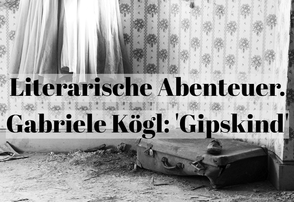 Literarische Abenteuer. Gabriele Kögl: ‚Gipskind‘