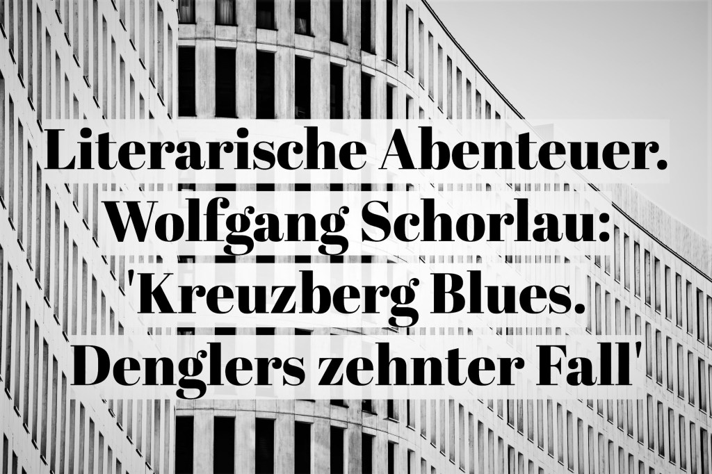 Literarische Abenteuer. Wolfgang Schorlau: ‚Kreuzberg Blues. Denglers zehnter&nbsp;Fall‘