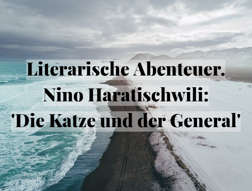 Literarische Abenteuer. Nino Haratischwili: ‚Die Katze und der&nbsp;General‘