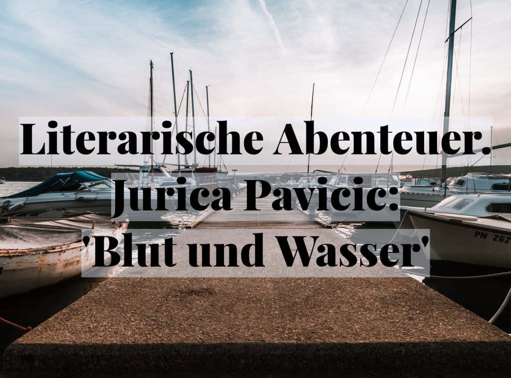 Literarische Abenteuer. Jurica Pavicic: ‚Blut und&nbsp;Wasser‘