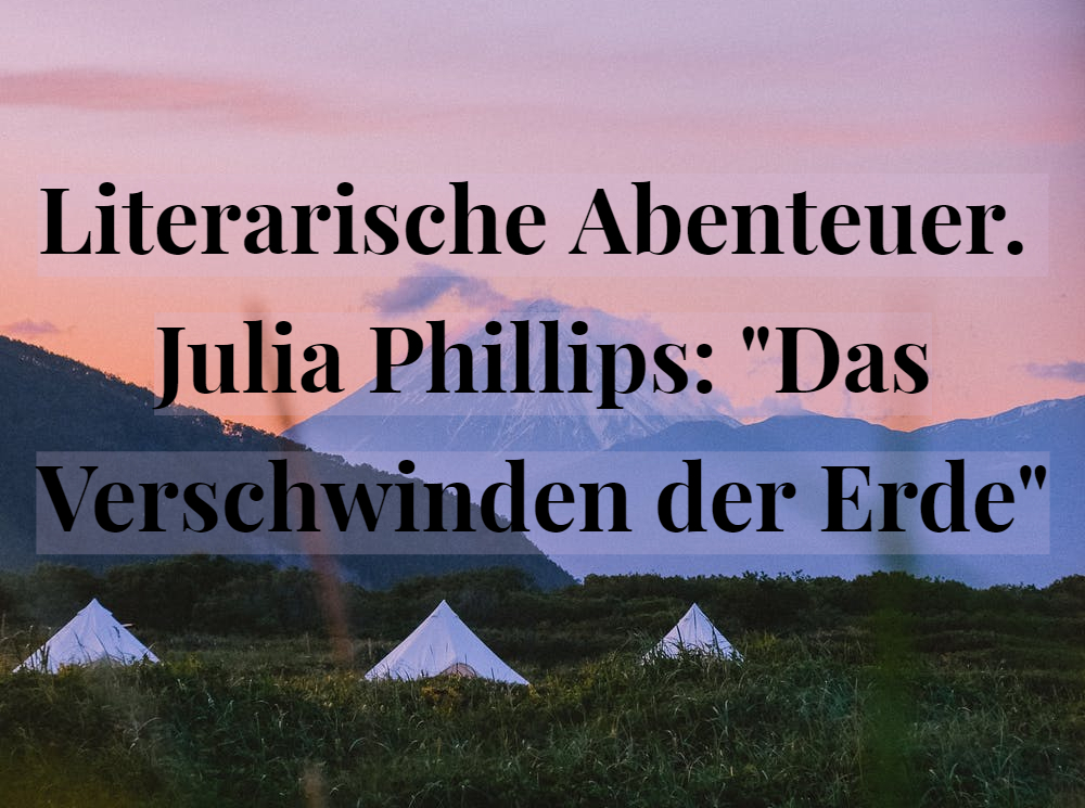 Literarische Abenteuer. Julia Phillips: „Das Verschwinden der&nbsp;Erde“