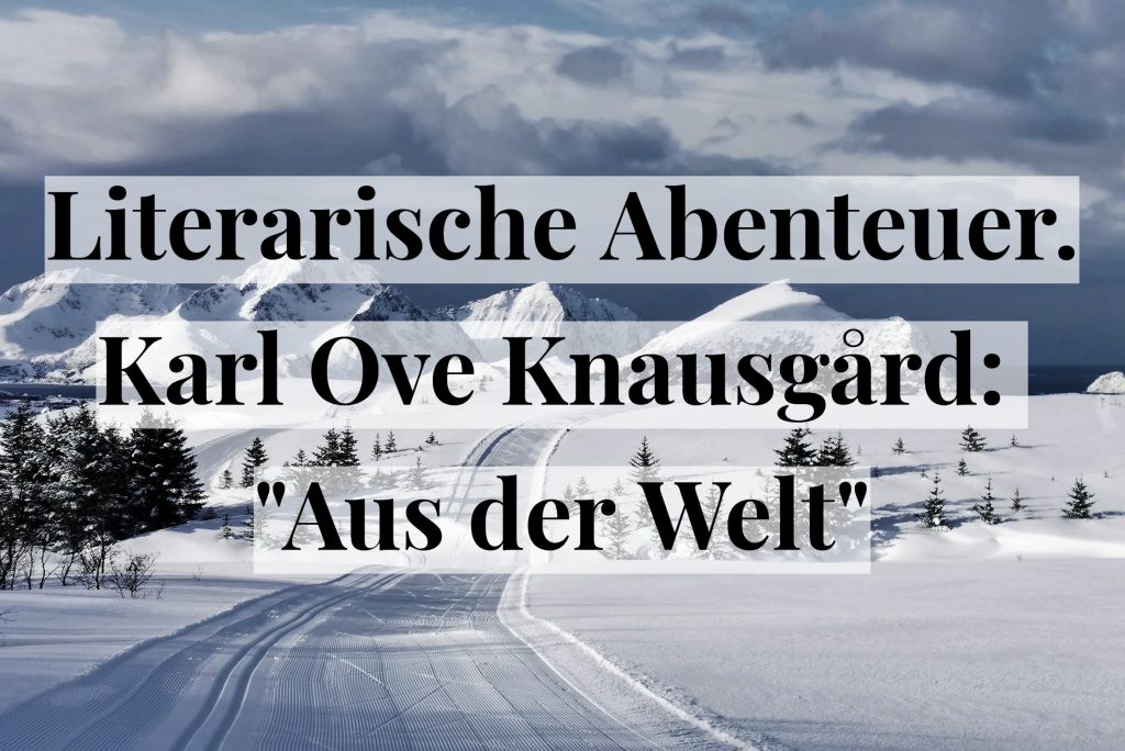 Literarische Abenteuer. Karl Ove Knausgård: „Aus der&nbsp;Welt“