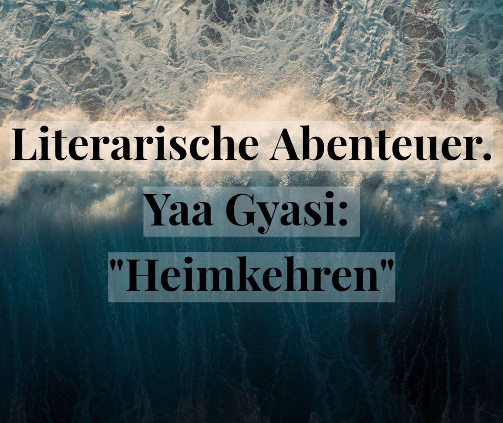 Literarische Abenteuer. Yaa Gyasi: „Heimkehren“