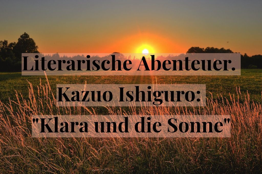 Literarische Abenteuer. Kazuo Ishiguro: „Klara und die&nbsp;Sonne“