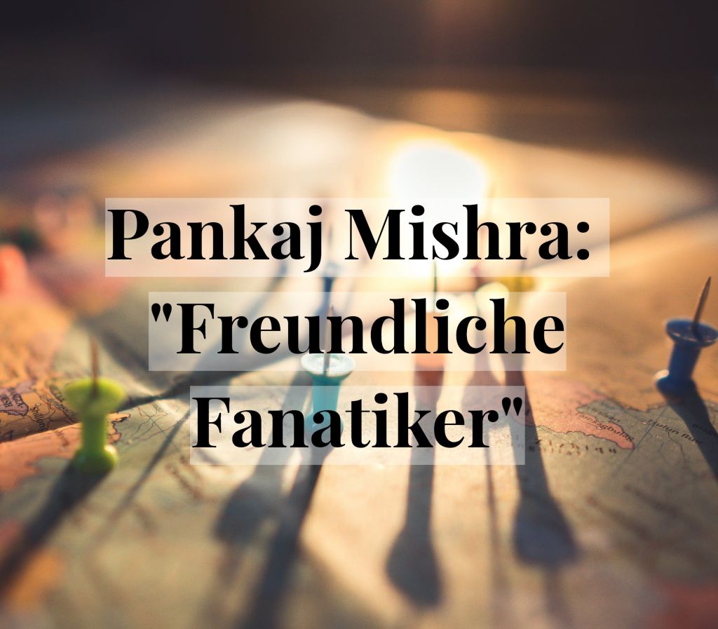 Jenseits der eurozentrischen Perspektive. Pankaj Mishra: „Freundliche Fanatiker“