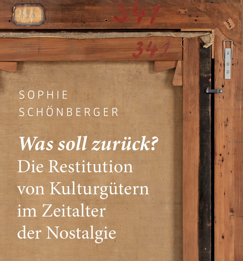 Echte Gerechtigkeit nach historischem Unrecht. Sophie Schönberger: „Was soll zurück? Die Restitution von Kulturgütern im Zeitalter der Nostalgie“